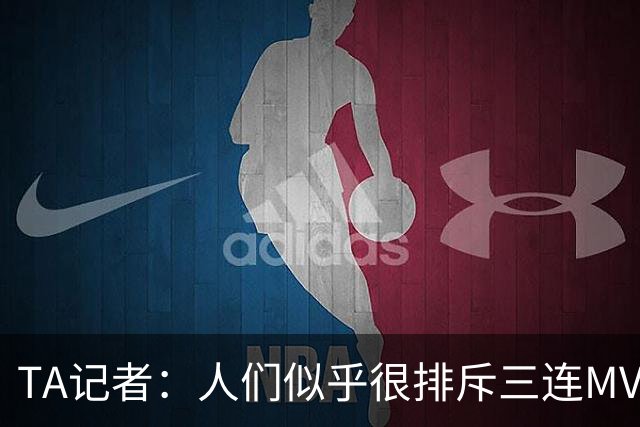 TA记者：人们似乎很排斥三连MVP 文班应该参考字母哥拿MVP的路径